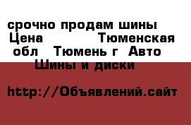 срочно продам шины!! › Цена ­ 1 500 - Тюменская обл., Тюмень г. Авто » Шины и диски   